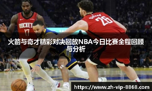 火箭与奇才精彩对决回放NBA今日比赛全程回顾与分析