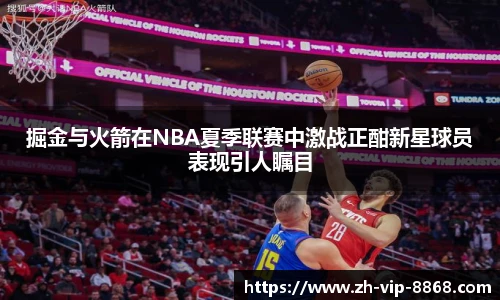 掘金与火箭在NBA夏季联赛中激战正酣新星球员表现引人瞩目
