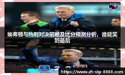埃弗顿与热刺对决前瞻及比分预测分析，谁能笑到最后