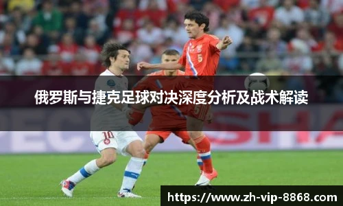 俄罗斯与捷克足球对决深度分析及战术解读