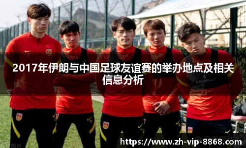 2017年伊朗与中国足球友谊赛的举办地点及相关信息分析