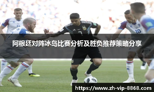 阿根廷对阵冰岛比赛分析及胜负推荐策略分享