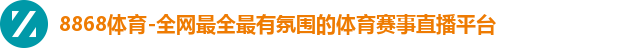 8868体育-全网最全最有氛围的体育赛事直播平台